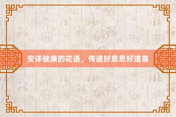安详健康的花语，传递好意思好道喜