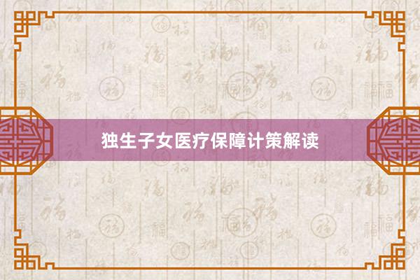 独生子女医疗保障计策解读