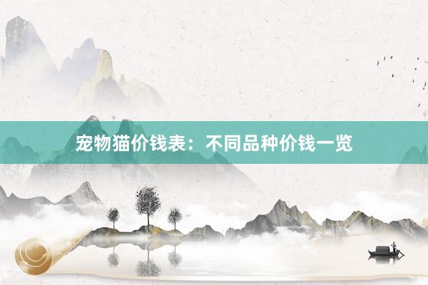 宠物猫价钱表：不同品种价钱一览