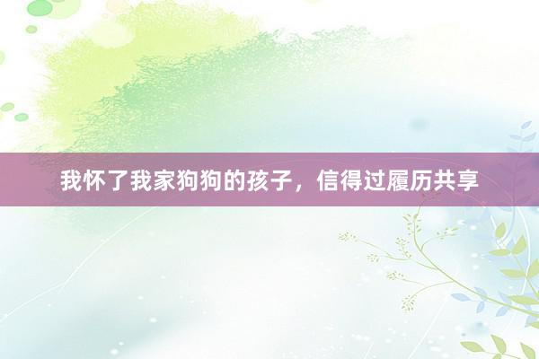 我怀了我家狗狗的孩子，信得过履历共享