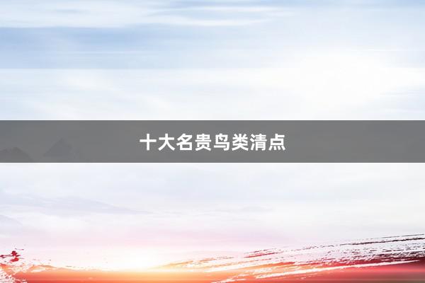 十大名贵鸟类清点